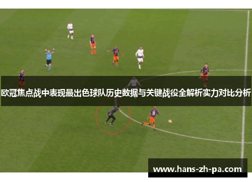 欧冠焦点战中表现最出色球队历史数据与关键战役全解析实力对比分析