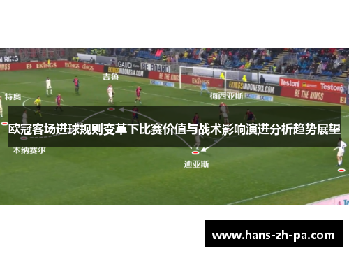 欧冠客场进球规则变革下比赛价值与战术影响演进分析趋势展望