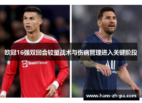 欧冠16强双回合较量战术与伤病管理进入关键阶段 欧冠16强双回合较量战术与伤病管理进入关键阶段