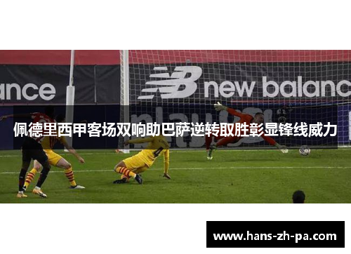 佩德里西甲客场双响助巴萨逆转取胜彰显锋线威力