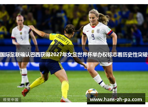 国际足联确认巴西获得2027年女足世界杯举办权标志着历史性突破