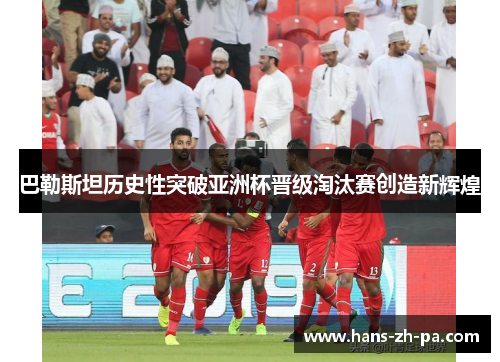 巴勒斯坦历史性突破亚洲杯晋级淘汰赛创造新辉煌