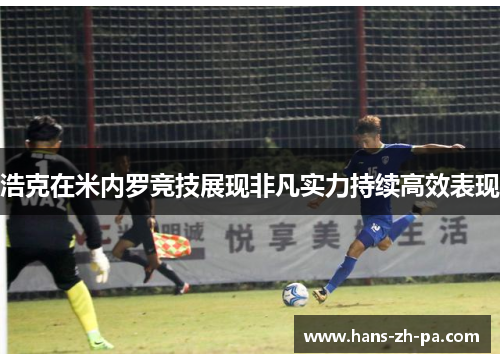 浩克在米内罗竞技展现非凡实力持续高效表现