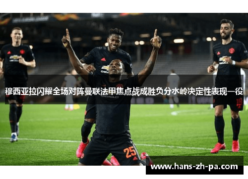 穆西亚拉闪耀全场对阵曼联法甲焦点战成胜负分水岭决定性表现一役