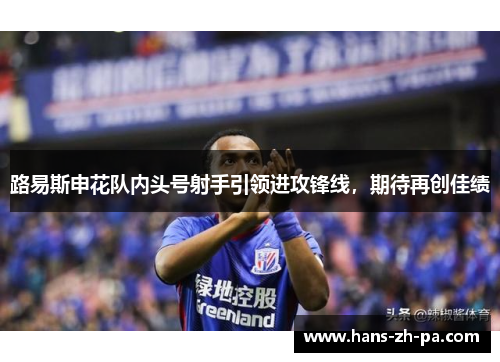 路易斯申花队内头号射手引领进攻锋线,期待再创佳绩 路易斯申花队内头号射手引领进攻锋线,期待再创佳绩