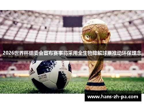 2026世界杯组委会宣布赛事将采用全生物降解球票推动环保理念 2026世界杯组委会宣布赛事将采用全生物降解球票推动环保理念