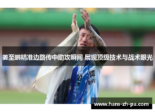 姜至鹏精准边路传中助攻瞬间 展现顶级技术与战术眼光 姜至鹏精准边路传中助攻瞬间 展现顶级技术与战术眼光