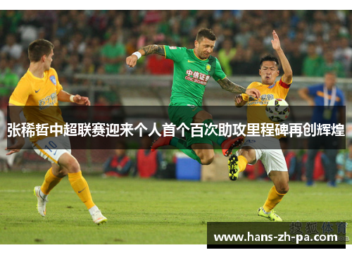 张稀哲中超联赛迎来个人首个百次助攻里程碑再创辉煌 张稀哲中超联赛迎来个人首个百次助攻里程碑再创辉煌