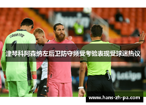 津琴科阿森纳左后卫防守频受考验表现受球迷热议
