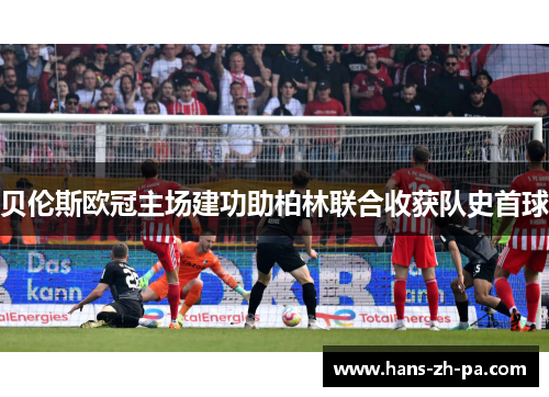 贝伦斯欧冠主场建功助柏林联合收获队史首球