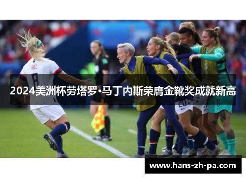 2024美洲杯劳塔罗·马丁内斯荣膺金靴奖成就新高 2024美洲杯劳塔罗·马丁内斯荣膺金靴奖成就新高