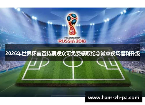2026年世界杯官宣持票观众可免费领取纪念徽章现场福利升级 2026年世界杯官宣持票观众可免费领取纪念徽章现场福利升级