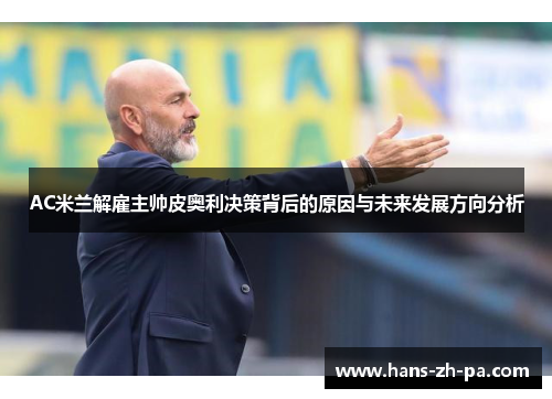 AC米兰解雇主帅皮奥利决策背后的原因与未来发展方向分析 AC米兰解雇主帅皮奥利决策背后的原因与未来发展方向分析