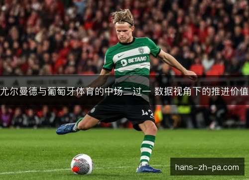 尤尔曼德与葡萄牙体育的中场二过一 数据视角下的推进价值
